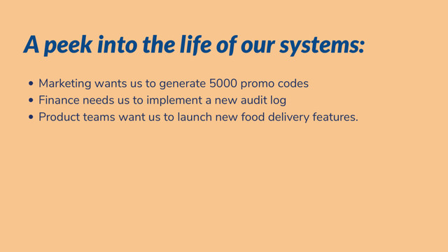A peek into the life of our systems:
Marketing wants us to generate 5000 promo codes
Finance needs us to implement a new audit log
Product teams want us to launch new food delivery features.
