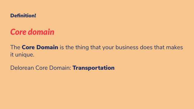 De nition!
Core domain
The Core Domain is the thing that your business does that makes
it unique.
Delorean Core Domain: Transportation
