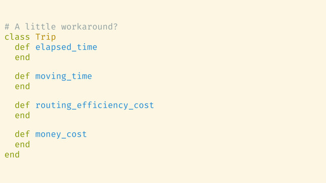 # A little workaround?
class Trip
def elapsed_time
end
def moving_time
end
def routing_efficiency_cost
end
def money_cost
end
end
