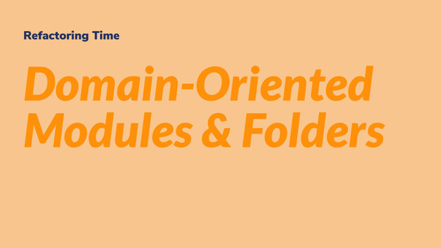 Refactoring Time
Domain-Oriented
Modules & Folders
