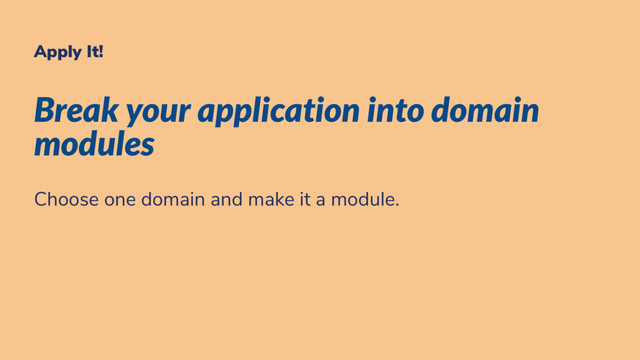 Apply It!
Break your application into domain
modules
Choose one domain and make it a module.

