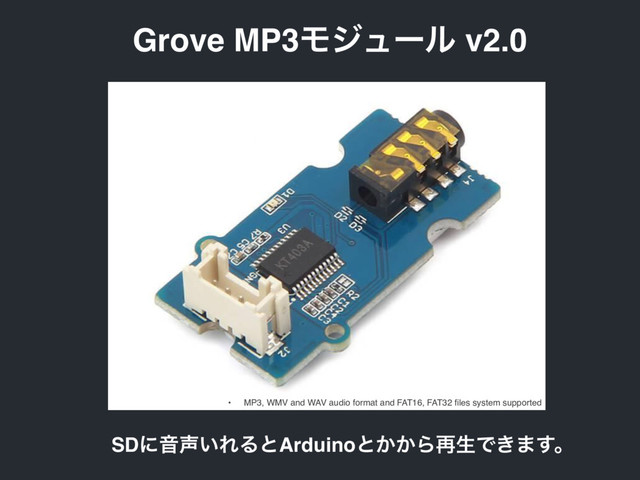 Grove MP3Ϟδϡʔϧ v2.0
SDʹԻ੠͍ΕΔͱArduinoͱ͔͔Β࠶ੜͰ͖·͢ɻ
• MP3, WMV and WAV audio format and FAT16, FAT32 ﬁles system supported
