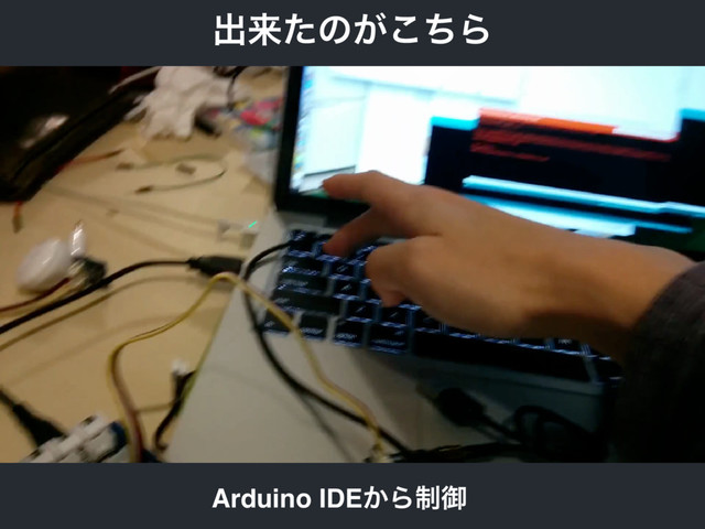 ग़དྷͨͷ͕ͪ͜Β
Arduino IDE͔Β੍ޚ
