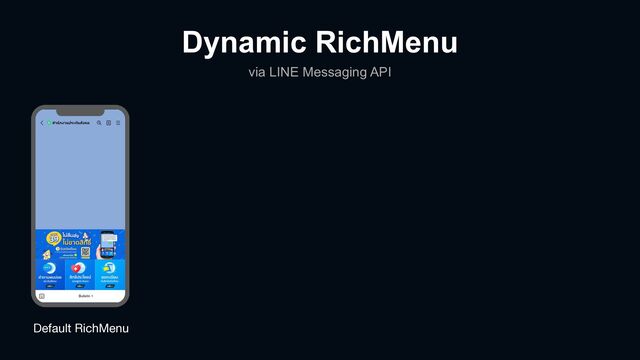 Default RichMenu
Dynamic RichMenu
via LINE Messaging API
