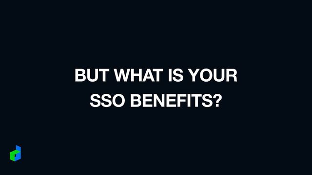 BUT WHAT IS YOUR
SSO BENEFITS?
