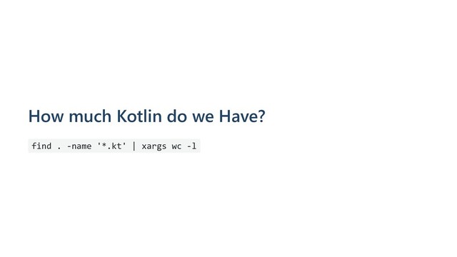 How much Kotlin do we Have?
find . -name '*.kt' | xargs wc -l

