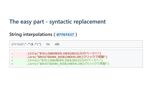 The easy part - syntactic replacement
String interpolations ( 07f6f437 )
(?