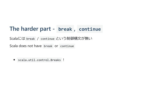The harder part - break , continue
Scalaには break / continue という制御構⽂が無い
Scala does not have break or continue
scala.util.control.Breaks !
