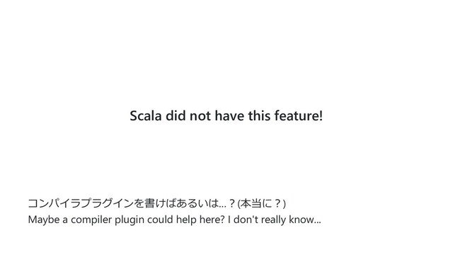 Scala did not have this feature!
コンパイラプラグインを書けばあるいは…︖(本当に︖)
Maybe a compiler plugin could help here? I don't really know...
