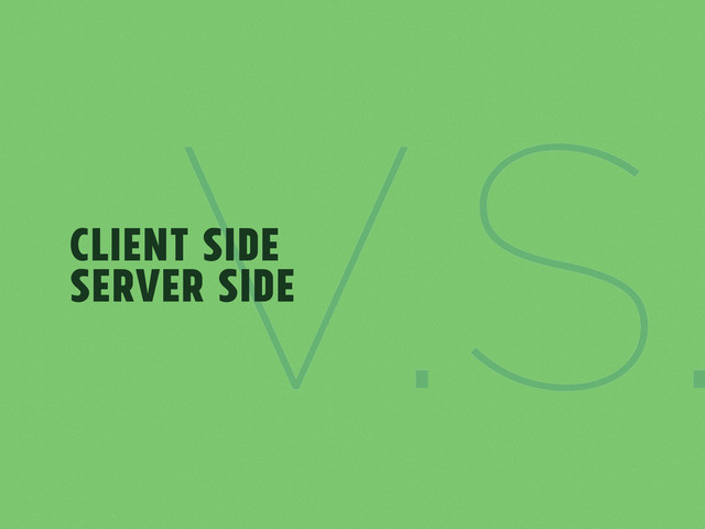 V.S.
Client Side
Server Side
