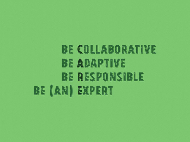 Be Collaborative
Be Adaptive
Be responsible
Be (an) Expert
