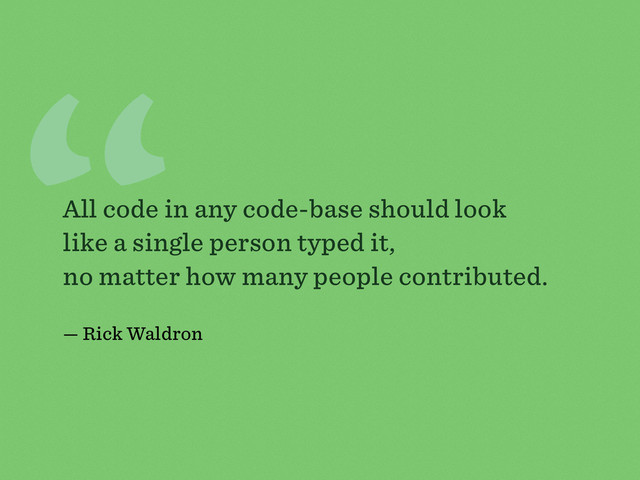 “
All code in any code-base should look
like a single person typed it,
no matter how many people contributed.
— Rick Waldron
