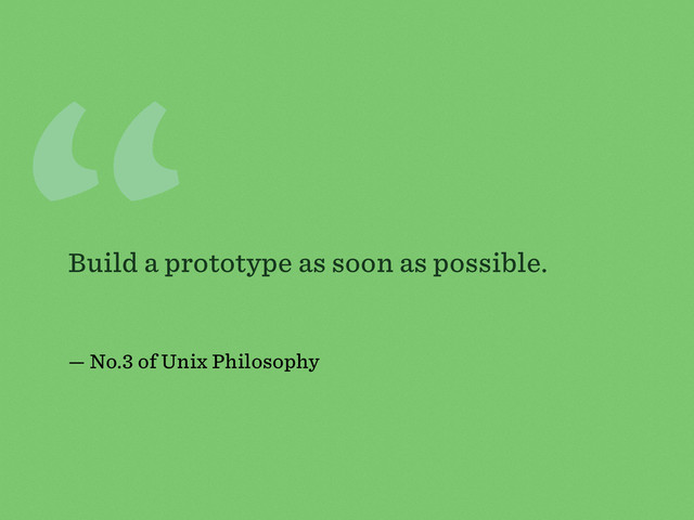 “
Build a prototype as soon as possible.
— No.3 of Unix Philosophy
