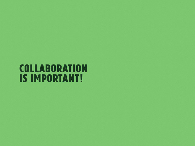 Collaboration
is Important!

