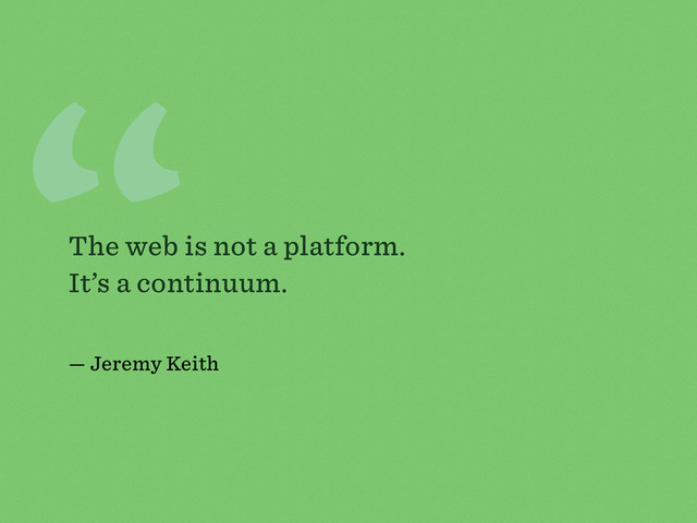 “
The web is not a platform.
It’s a continuum.
— Jeremy Keith
