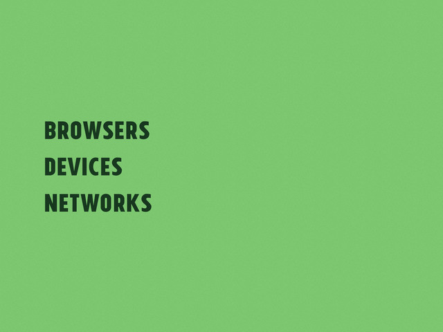BrowserS
Devices
Networks
