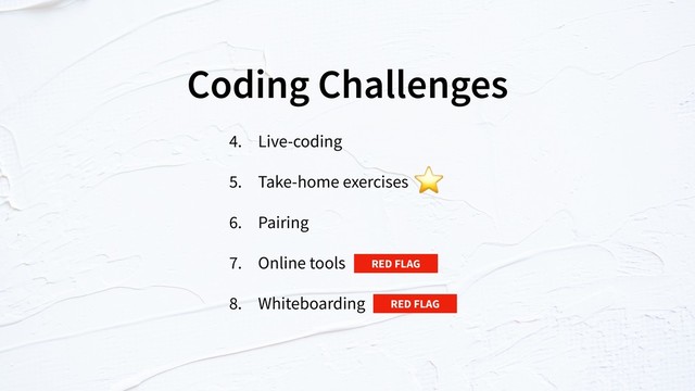 Coding Challenges
4. Live-coding
5. Take-home exercises
6. Pairing
7. Online tools
8. Whiteboarding
RED FLAG
RED FLAG
⭐
