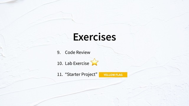 Exercises
9. Code Review
10. Lab Exercise
11. “Starter Project”
⭐
YELLOW FLAG
