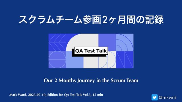 Mark Ward, 2023-07-10, Edition for QA Test Talk Vol.3, 15 min
εΫϥϜνʔϜࢀը

2ϲ݄ؒͷه࿥
@mkwrd
Our 2 Months Journey in the Scrum Team
