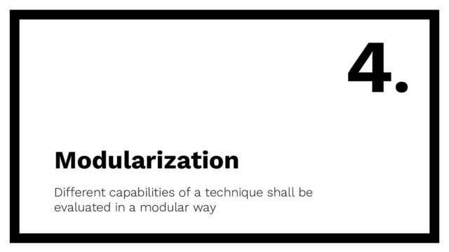 Modularization
Different capabilities of a technique shall be
evaluated in a modular way
4.
