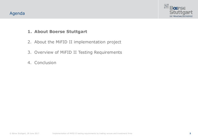 2
1. About Boerse Stuttgart
2. About the MiFID II implementation project
3. Overview of MiFID II Testing Requirements
4. Conclusion
Agenda
© Börse Stuttgart, 29 June 2017 Implementation of MiFID II testing requirements by trading venues and investment firms
