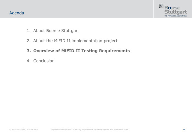 12
1. About Boerse Stuttgart
2. About the MiFID II implementation project
3. Overview of MiFID II Testing Requirements
4. Conclusion
Agenda
© Börse Stuttgart, 29 June 2017 Implementation of MiFID II testing requirements by trading venues and investment firms
