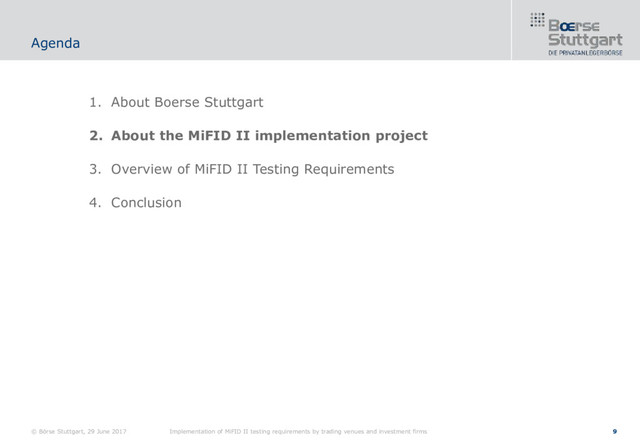 9
1. About Boerse Stuttgart
2. About the MiFID II implementation project
3. Overview of MiFID II Testing Requirements
4. Conclusion
Agenda
© Börse Stuttgart, 29 June 2017 Implementation of MiFID II testing requirements by trading venues and investment firms
