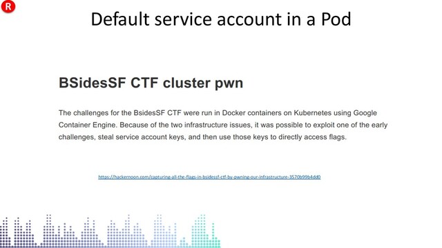 Default service account in a Pod
https://hackernoon.com/capturing-all-the-flags-in-bsidessf-ctf-by-pwning-our-infrastructure-3570b99b4dd0
Default service account in a Pod
Default service account in a Pod
https://hackernoon.com/capturing-all-the-flags-in-bsidessf-ctf-by-pwning-our-infrastructure-3570b99b4dd0
Default service account in a Pod
R
