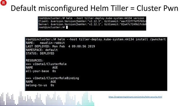 Default misconfigured Helm Tiller = Cluster Pwn
https://engineering.bitnami.com/articles/helm-security.html
Default misconfigured Helm Tiller = Cluster Pwn
R
