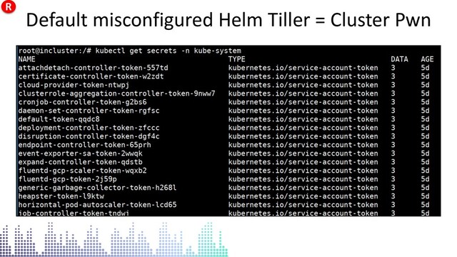 Default misconfigured Helm Tiller = Cluster Pwn
Default misconfigured Helm Tiller = Cluster Pwn
R
