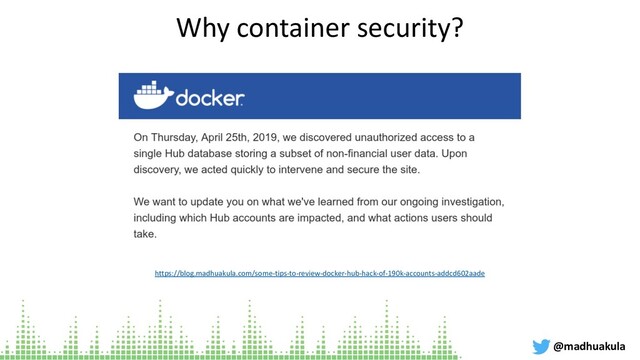 Why container security?
@madhuakula
https://blog.madhuakula.com/some-tips-to-review-docker-hub-hack-of-190k-accounts-addcd602aade
