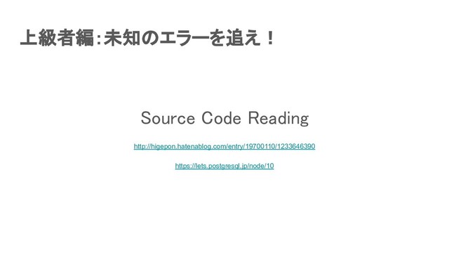 上級者編：未知のエラーを追え！ 
Source Code Reading 
http://higepon.hatenablog.com/entry/19700110/1233646390
 
https://lets.postgresql.jp/node/10
 
 
