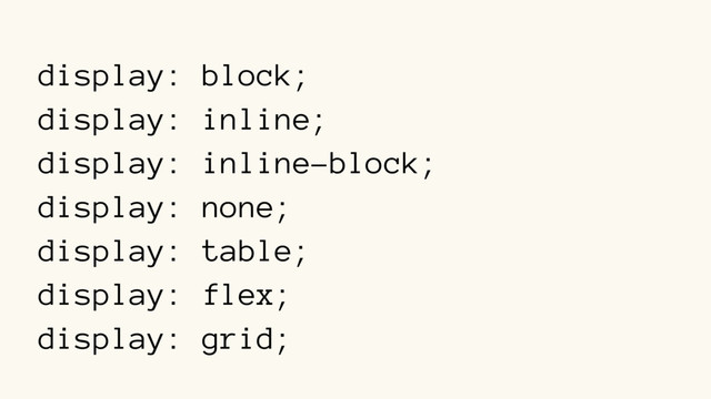 display: block;
display: inline;
display: inline-block;
display: none;
display: table;
display: flex;
display: grid;
