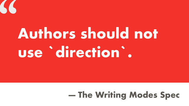 “
— The Writing Modes Spec
Authors should not
use `direction`.
