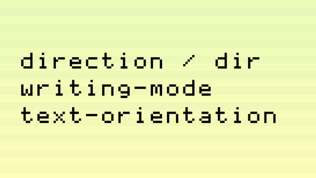 direction / dir
writing-mode
text-orientation
