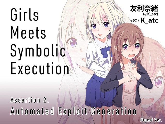 (C) K_atc 2018 All Rights Reserved
Girls Meets Symbolic Execution
Assertion 2.
Automated Exploit Generation
Tomori Nao (@K_atc)
