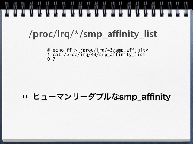 /proc/irq/*/smp_affinity_list
ώϡʔϚϯϦʔμϒϧͳTNQ@B⒏OJUZ
# echo ff > /proc/irq/43/smp_affinity
# cat /proc/irq/43/smp_affinity_list 
0-7
