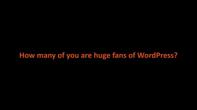 How many of you are huge fans of WordPress?
