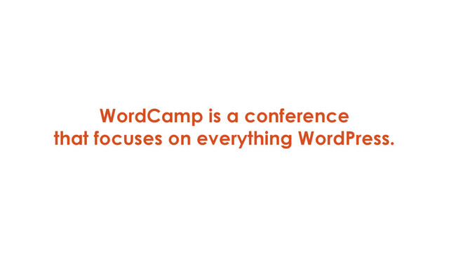 WordCamp is a conference
that focuses on everything WordPress.
