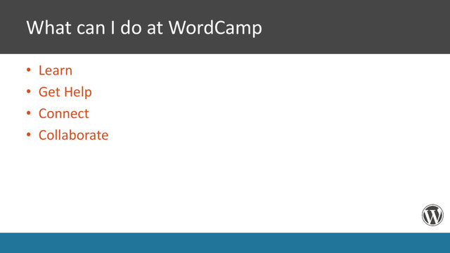 What can I do at WordCamp
• Learn
• Get Help
• Connect
• Collaborate
