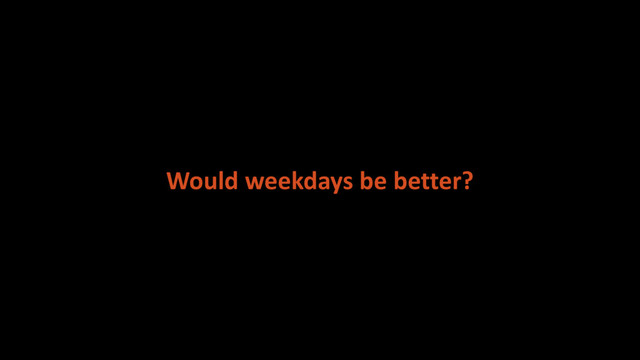 Would weekdays be better?
