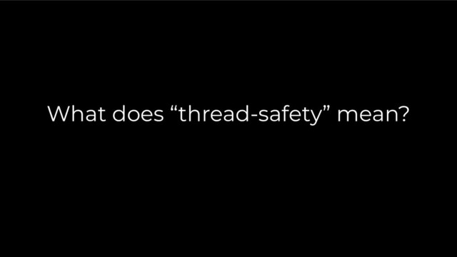 What does “thread-safety” mean?
