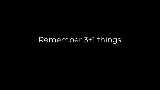 Remember 3+1 things
