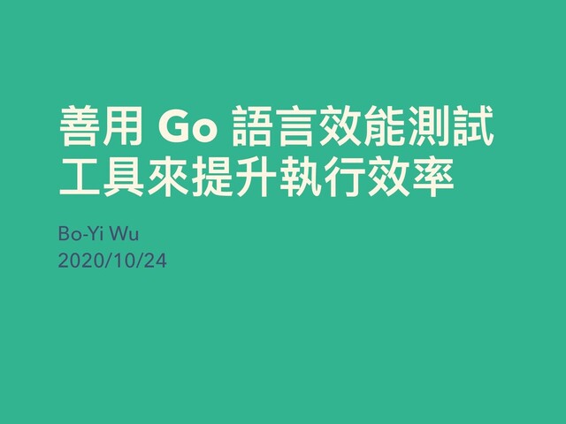 善⽤ Go 語⾔效能測試
⼯具來提升執⾏效率
Bo-Yi Wu
2020/10/24
