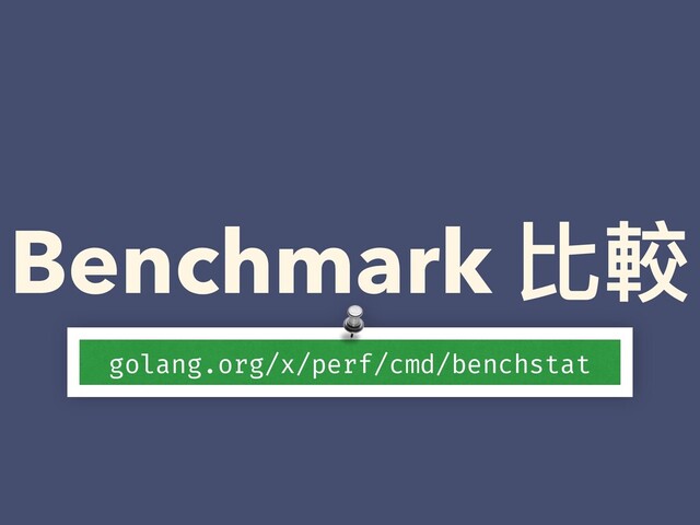 Benchmark 比較
golang.org/x/perf/cmd/benchstat

