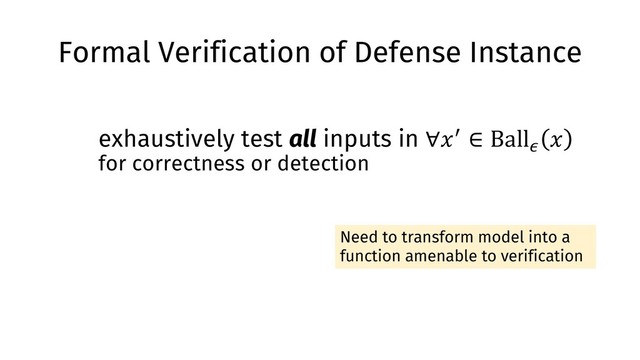 Formal Verification of Defense Instance
exhaustively test all inputs in ∀"# ∈ Ball(
"
for correctness or detection
Need to transform model into a
function amenable to verification
