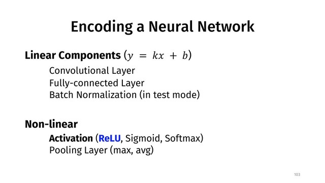 Encoding a Neural Network
Linear Components (! = #$ + &)
Convolutional Layer
Fully-connected Layer
Batch Normalization (in test mode)
Non-linear
Activation (ReLU, Sigmoid, Softmax)
Pooling Layer (max, avg)
103
