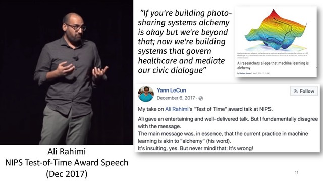 11
Ali Rahimi
NIPS Test-of-Time Award Speech
(Dec 2017)
”If you're building photo-
sharing systems alchemy
is okay but we're beyond
that; now we're building
systems that govern
healthcare and mediate
our civic dialogue”
