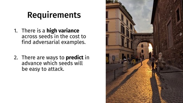 Requirements
1. There is a high variance
across seeds in the cost to
find adversarial examples.
2. There are ways to predict in
advance which seeds will
be easy to attack.
30
