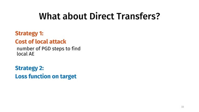 What about Direct Transfers?
Strategy 1:
Cost of local attack
number of PGD steps to find
local AE
Strategy 2:
Loss function on target
33
